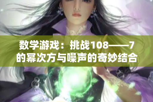 數(shù)學(xué)游戲：挑戰(zhàn)108——7的冪次方與噪聲的奇妙結(jié)合
