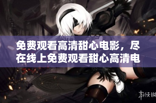 免費(fèi)觀看高清甜心電影，盡在線上免費(fèi)觀看甜心高清電影