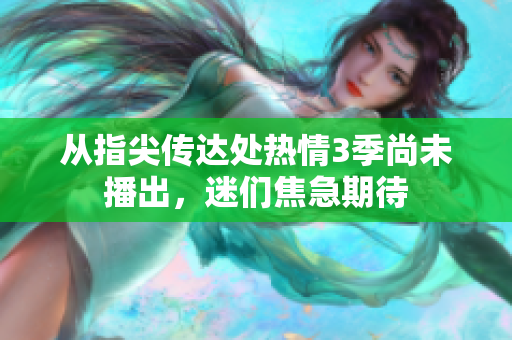 從指尖傳達(dá)處熱情3季尚未播出，迷們焦急期待