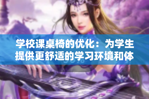 學(xué)校課桌椅的優(yōu)化：為學(xué)生提供更舒適的學(xué)習(xí)環(huán)境和體驗(yàn)
