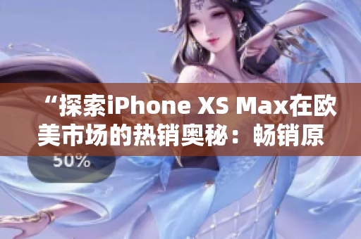 “探索iPhone XS Max在歐美市場(chǎng)的熱銷奧秘：暢銷原因揭秘、用戶口碑解讀與市場(chǎng)趨勢(shì)分析”