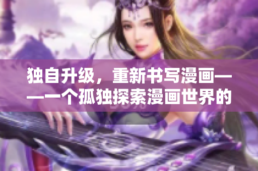 獨自升級，重新書寫漫畫——一個孤獨探索漫畫世界的重塑