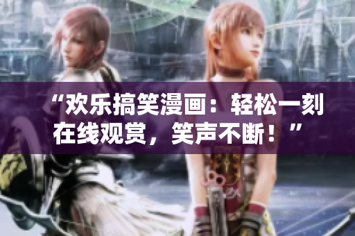 “歡樂搞笑漫畫：輕松一刻在線觀賞，笑聲不斷！”