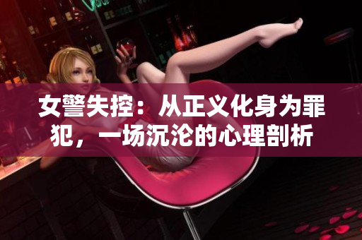 女警失控：從正義化身為罪犯，一場沉淪的心理剖析