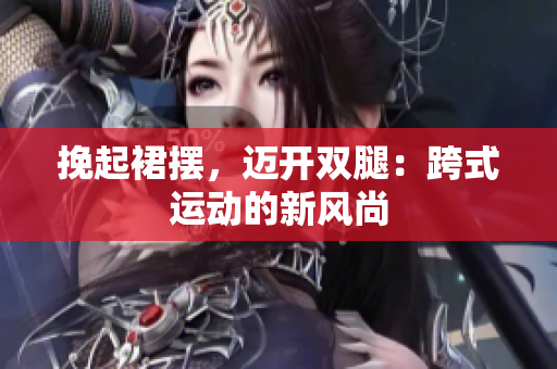 挽起裙擺，邁開(kāi)雙腿：跨式運(yùn)動(dòng)的新風(fēng)尚