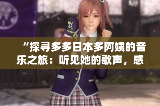 “探尋多多日本多阿姨的音樂之旅：聽見她的歌聲，感受日本風(fēng)情”