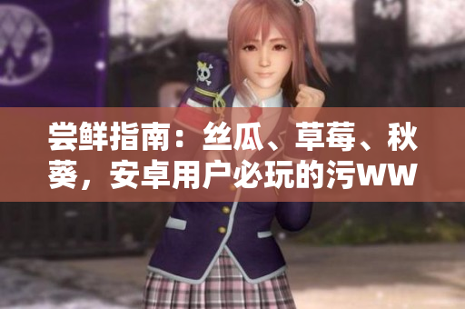 嘗鮮指南：絲瓜、草莓、秋葵，安卓用戶(hù)必玩的污WWW應(yīng)用！