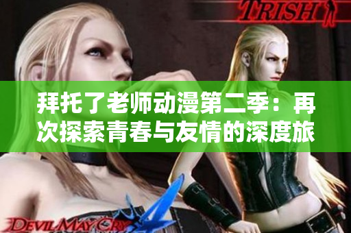 拜托了老師動漫第二季：再次探索青春與友情的深度旅程