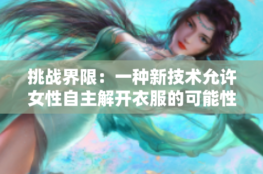 挑戰(zhàn)界限：一種新技術(shù)允許女性自主解開(kāi)衣服的可能性