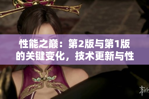 性能之巔：第2版與第1版的關(guān)鍵變化，技術(shù)更新與性能優(yōu)化策略的全面提升