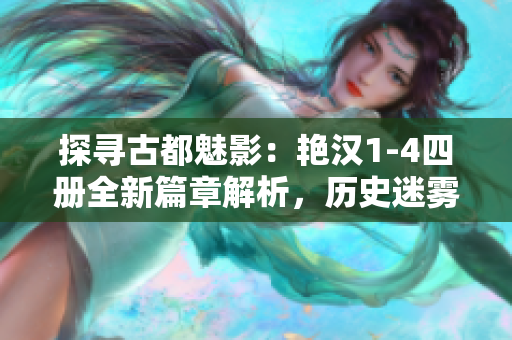 探尋古都魅影：艷漢1-4四冊全新篇章解析，歷史迷霧中的奇聞探秘