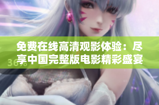 免費在線高清觀影體驗：盡享中國完整版電影精彩盛宴！