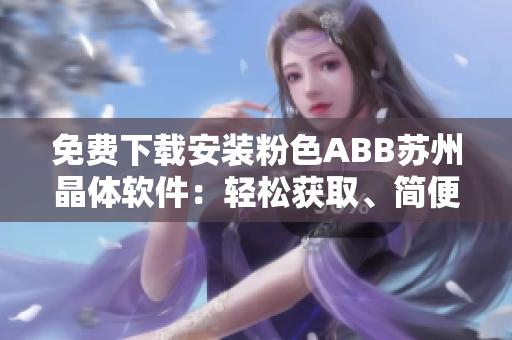 免費下載安裝粉色ABB蘇州晶體軟件：輕松獲取、簡便安裝
