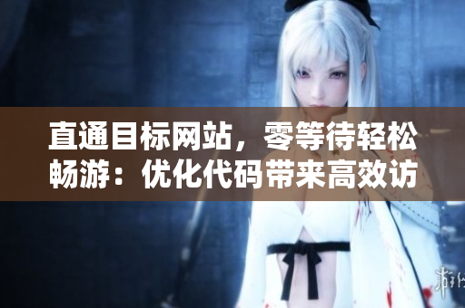 直通目標(biāo)網(wǎng)站，零等待輕松暢游：優(yōu)化代碼帶來高效訪問體驗