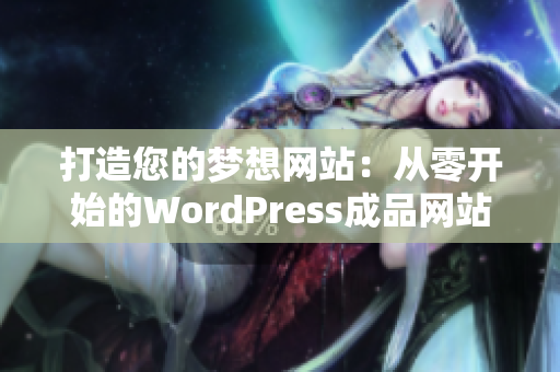 打造您的夢(mèng)想網(wǎng)站：從零開始的WordPress成品網(wǎng)站定制與設(shè)計(jì)