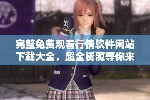 完整免費觀看行情軟件網(wǎng)站下載大全，超全資源等你來找