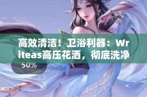高效清潔！衛(wèi)浴利器：Writeas高壓花灑，徹底洗凈灌腸問題