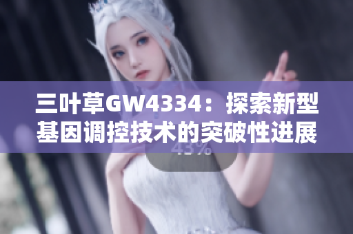三葉草GW4334：探索新型基因調(diào)控技術的突破性進展