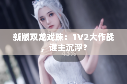 新版雙龍戲珠：1V2大作戰(zhàn)，誰主沉??？