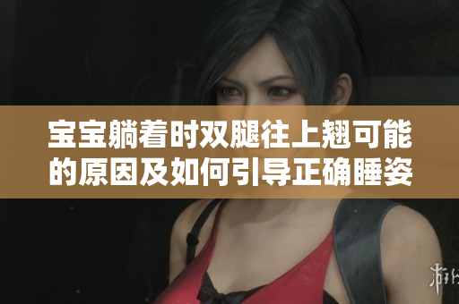 寶寶躺著時(shí)雙腿往上翹可能的原因及如何引導(dǎo)正確睡姿