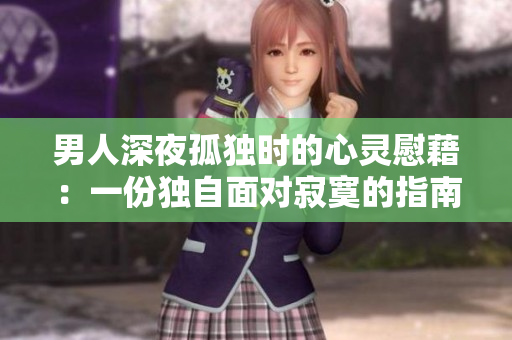 男人深夜孤獨時的心靈慰藉：一份獨自面對寂寞的指南