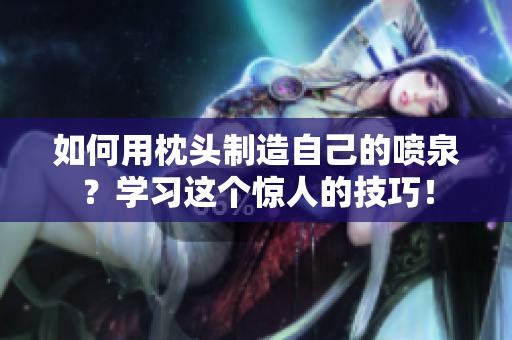 如何用枕頭制造自己的噴泉？學習這個驚人的技巧！