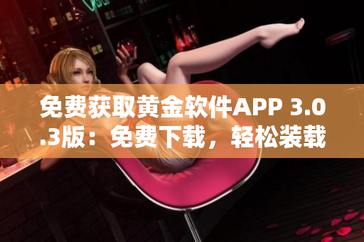 免費獲取黃金軟件APP 3.0.3版：免費下載，輕松裝載
