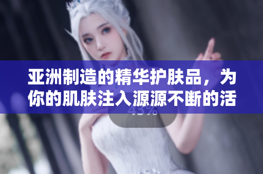 亞洲制造的精華護膚品，為你的肌膚注入源源不斷的活力和滋養(yǎng)