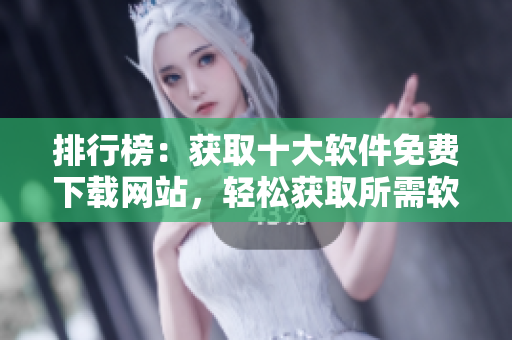 排行榜：獲取十大軟件免費(fèi)下載網(wǎng)站，輕松獲取所需軟件