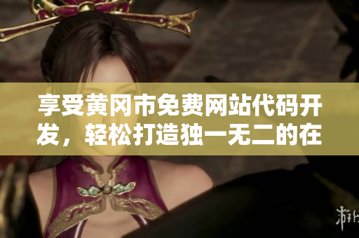 享受黃岡市免費網(wǎng)站代碼開發(fā)，輕松打造獨一無二的在線平臺