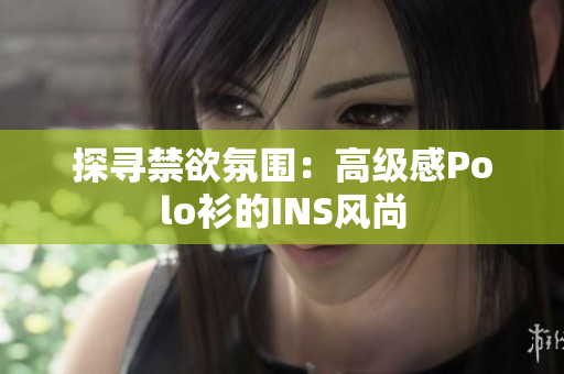 探尋禁欲氛圍：高級感Polo衫的INS風尚