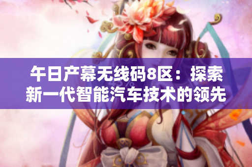 午日產(chǎn)幕無(wú)線碼8區(qū)：探索新一代智能汽車(chē)技術(shù)的領(lǐng)先者