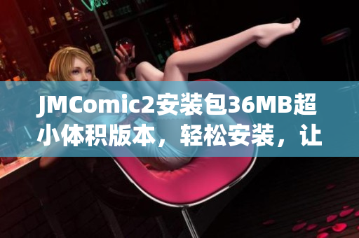 JMComic2安裝包36MB超小體積版本，輕松安裝，讓您暢快閱讀