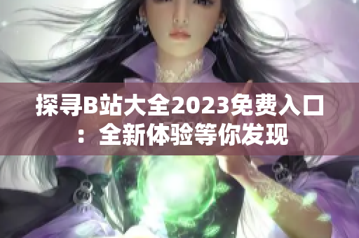 探尋B站大全2023免費(fèi)入口：全新體驗(yàn)等你發(fā)現(xiàn)
