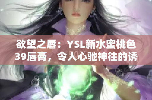 欲望之唇：YSL新水蜜桃色39唇膏，令人心馳神往的誘惑色