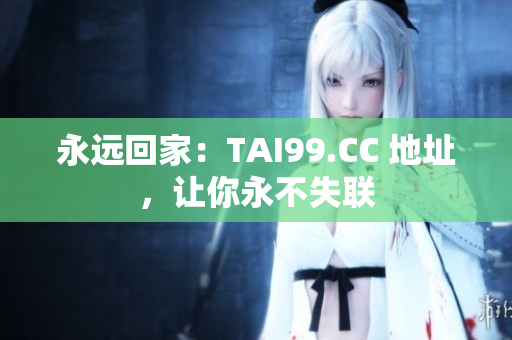 永遠(yuǎn)回家：TAI99.CC 地址，讓你永不失聯(lián)