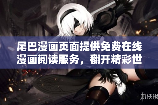 尾巴漫畫頁面提供免費在線漫畫閱讀服務，翻開精彩世界。
