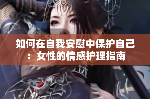 如何在自我安慰中保護(hù)自己：女性的情感護(hù)理指南