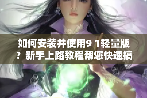 如何安裝并使用9 1輕量版？新手上路教程幫您快速搞定