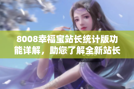 8008幸福寶站長統(tǒng)計(jì)版功能詳解，助您了解全新站長統(tǒng)計(jì)工具