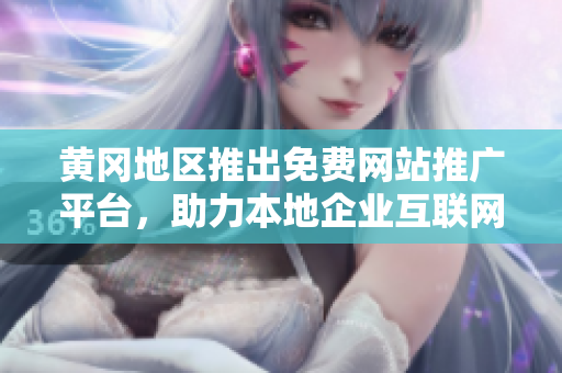 黃岡地區(qū)推出免費網(wǎng)站推廣平臺，助力本地企業(yè)互聯(lián)網(wǎng)營銷