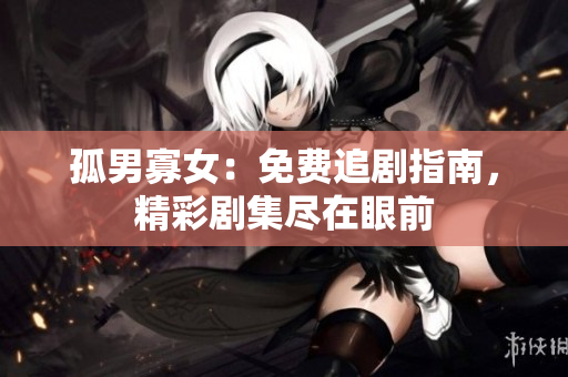 孤男寡女：免費(fèi)追劇指南，精彩劇集盡在眼前