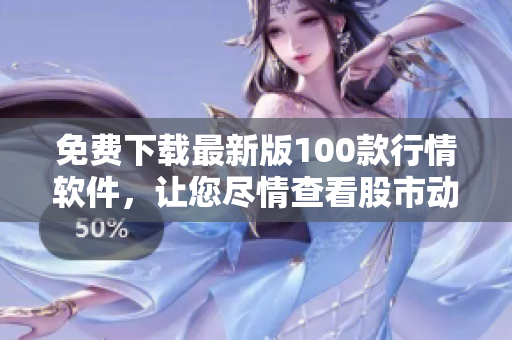 免費下載最新版100款行情軟件，讓您盡情查看股市動態(tài)！