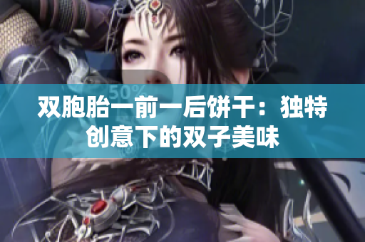 雙胞胎一前一后餅干：獨特創(chuàng)意下的雙子美味