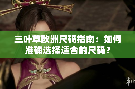 三葉草歐洲尺碼指南：如何準確選擇適合的尺碼？