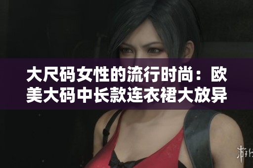 大尺碼女性的流行時尚：歐美大碼中長款連衣裙大放異彩