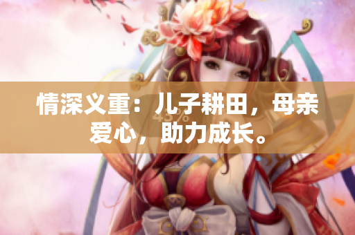 情深義重：兒子耕田，母親愛心，助力成長。