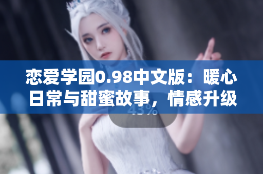戀愛學(xué)園0.98中文版：暖心日常與甜蜜故事，情感升級挑戰(zhàn)等你來戰(zhàn)
