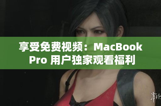 享受免費視頻：MacBook Pro 用戶獨家觀看福利