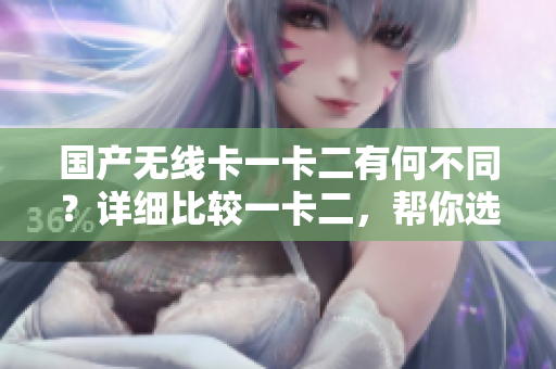國產無線卡一卡二有何不同？詳細比較一卡二，幫你選擇更適合的。